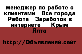 менеджер по работе с клиентами - Все города Работа » Заработок в интернете   . Крым,Ялта